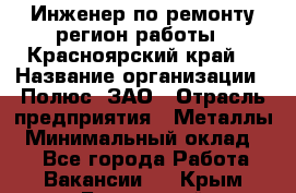 Инженер по ремонту(регион работы - Красноярский край) › Название организации ­ Полюс, ЗАО › Отрасль предприятия ­ Металлы › Минимальный оклад ­ 1 - Все города Работа » Вакансии   . Крым,Бахчисарай